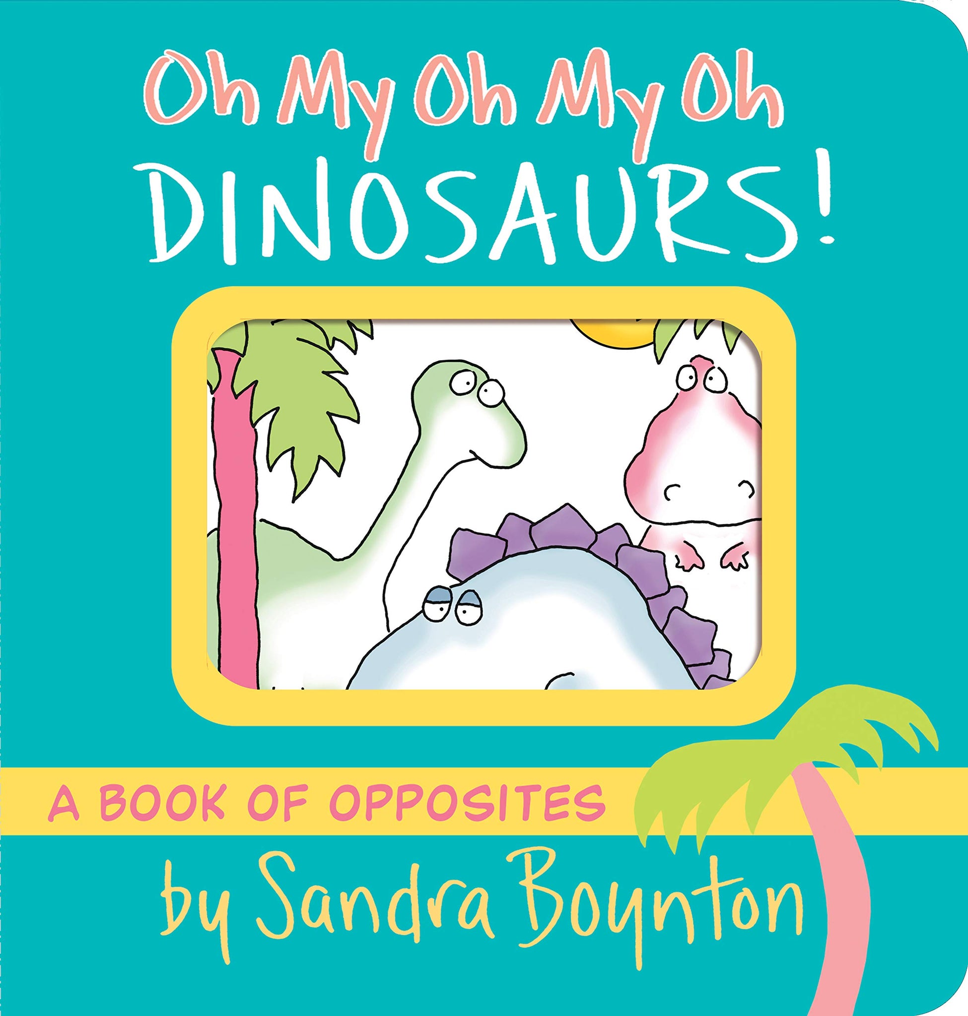 BB: Oh My Oh My Oh My Dinosaurs!: a Book of Opposites - Ages 0+